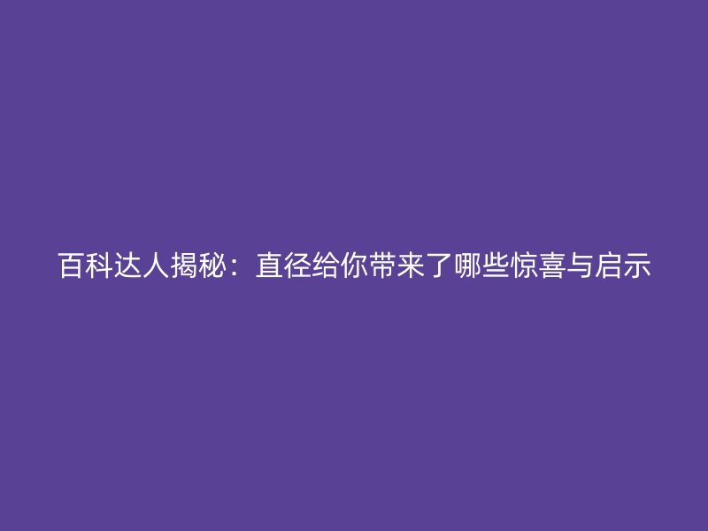 百科達人揭秘：直徑給你帶來了哪些驚喜與啟示