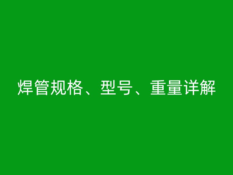 焊管規格、型號、重量詳解