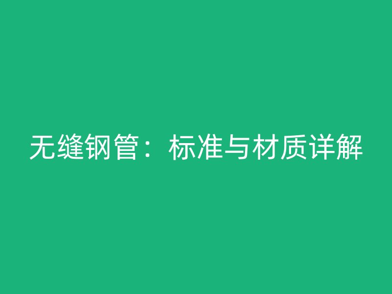 無縫鋼管：標準與材質詳解