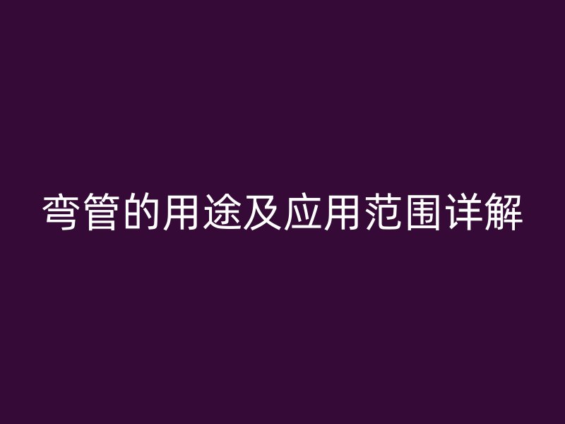 彎管的用途及應用范圍詳解