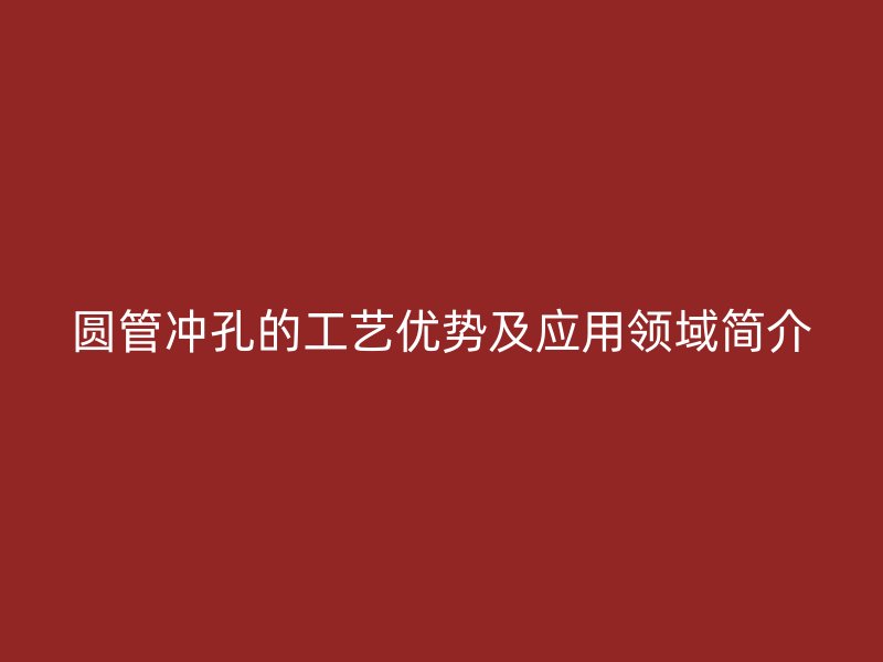 圓管沖孔的工藝優勢及應用領域簡介