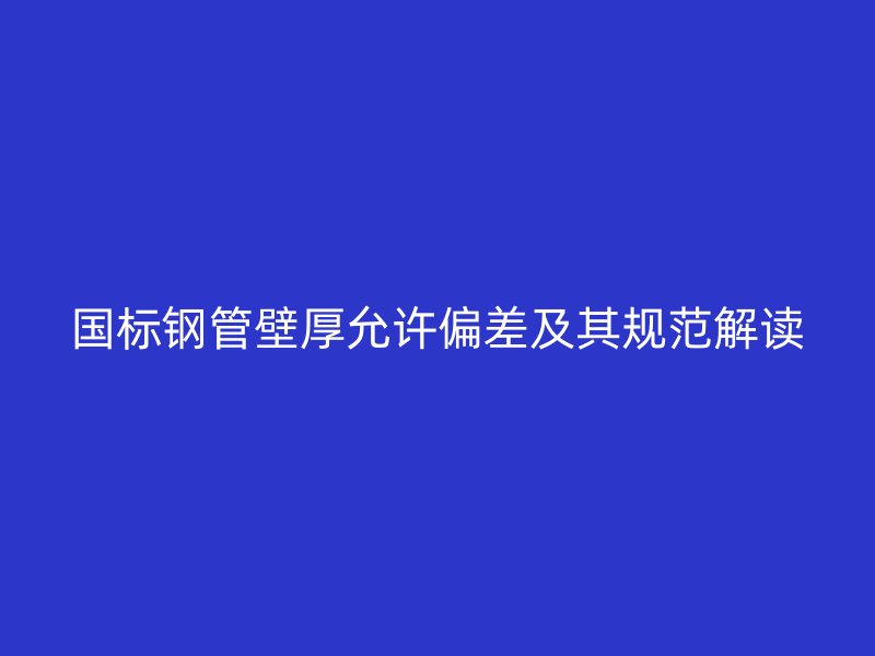 國標鋼管壁厚允許偏差及其規范解讀