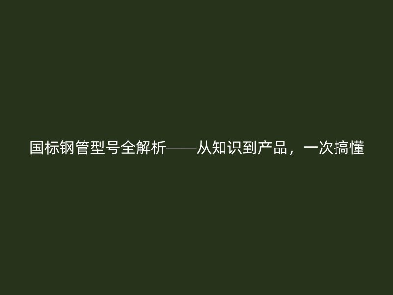 國標鋼管型號全解析——從知識到產品，一次搞懂
