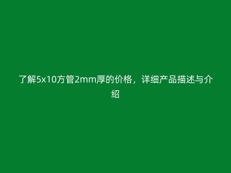 了解5x10方管2mm厚的價格，詳細產品描述與介紹