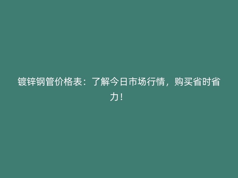 鍍鋅鋼管價(jià)格表：了解今日市場(chǎng)行情，購(gòu)買省時(shí)省力！
