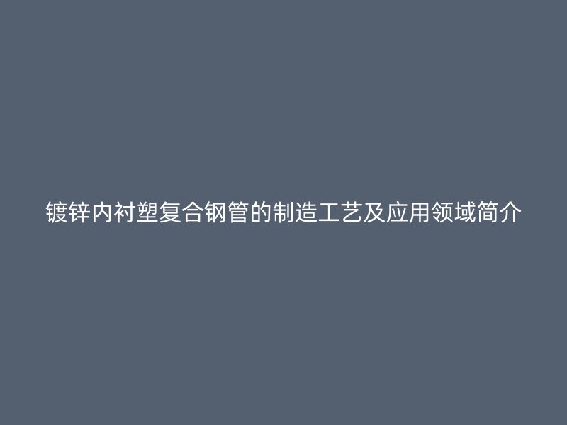 鍍鋅內襯塑復合鋼管的制造工藝及應用領域簡介