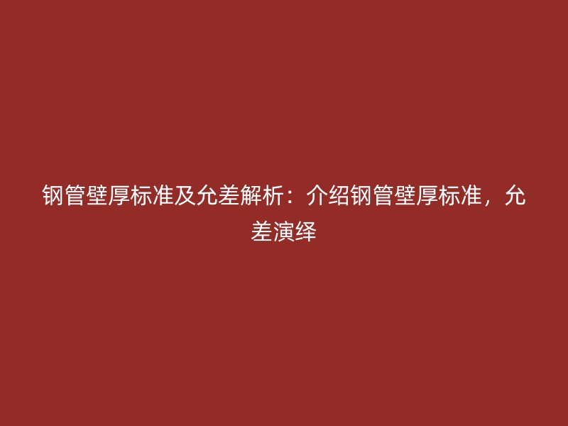 鋼管壁厚標(biāo)準(zhǔn)及允差解析：介紹鋼管壁厚標(biāo)準(zhǔn)，允差演繹