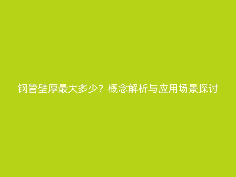 鋼管壁厚最大多少？概念解析與應用場景探討