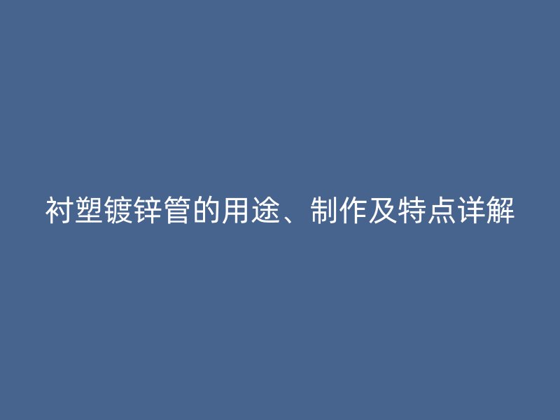 襯塑鍍鋅管的用途、制作及特點詳解