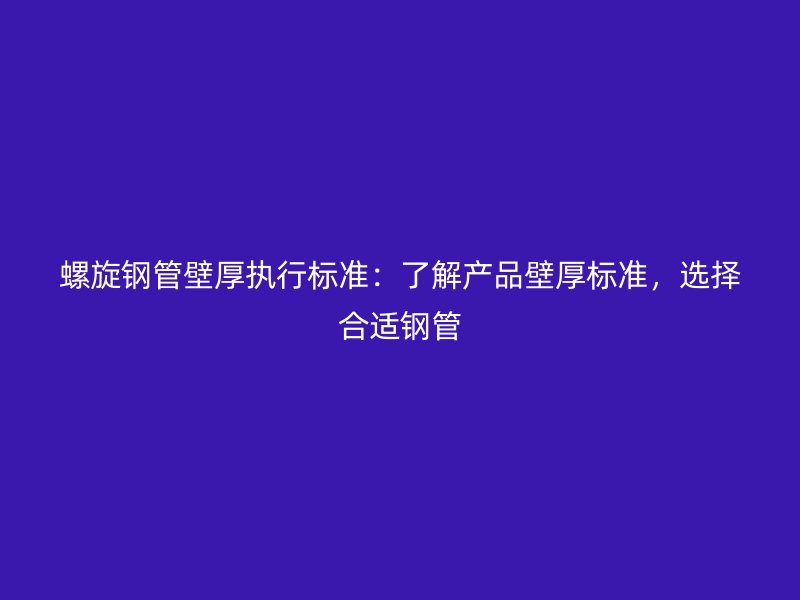 螺旋鋼管壁厚執(zhí)行標(biāo)準(zhǔn)：了解產(chǎn)品壁厚標(biāo)準(zhǔn)，選擇合適鋼管