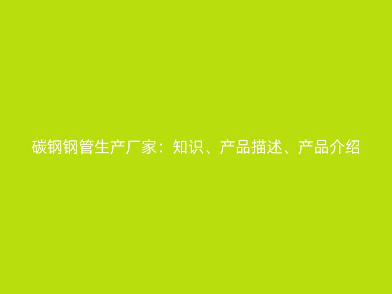 碳鋼鋼管生產廠家：知識、產品描述、產品介紹
