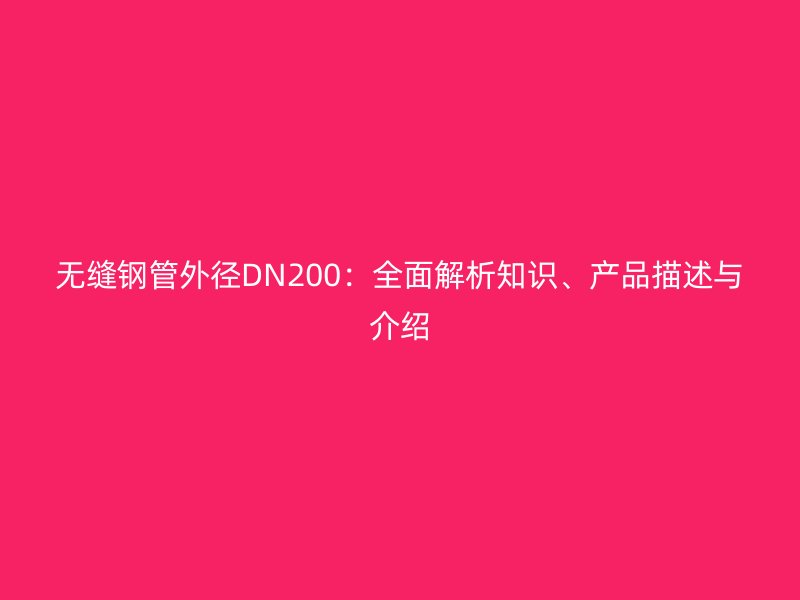 無縫鋼管外徑DN200：全面解析知識、產品描述與介紹