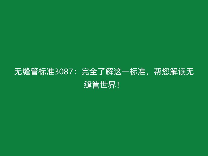 無縫管標準3087：完全了解這一標準，幫您解讀無縫管世界！