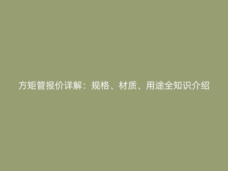 方矩管報價詳解：規格、材質、用途全知識介紹