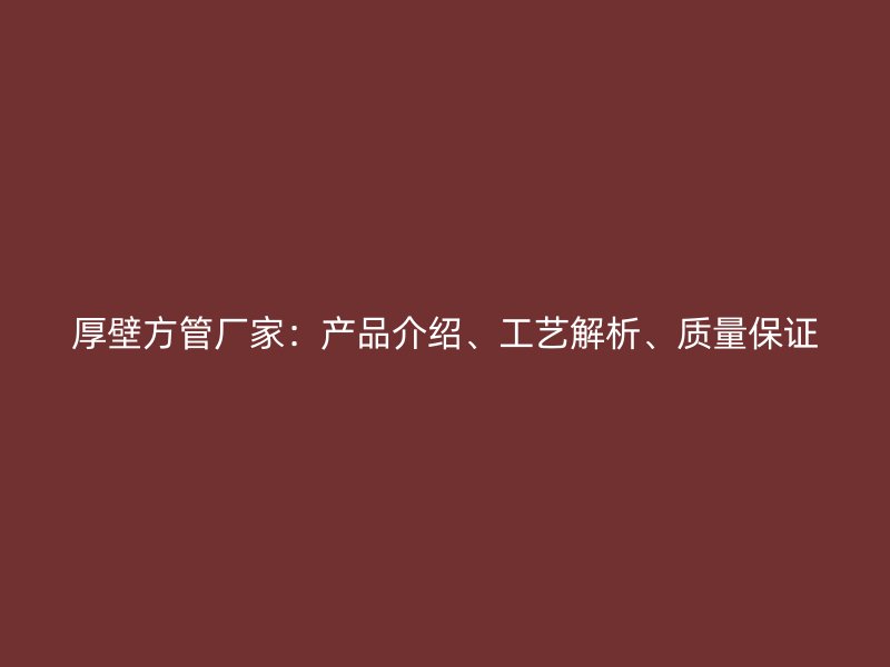 厚壁方管廠家：產品介紹、工藝解析、質量保證