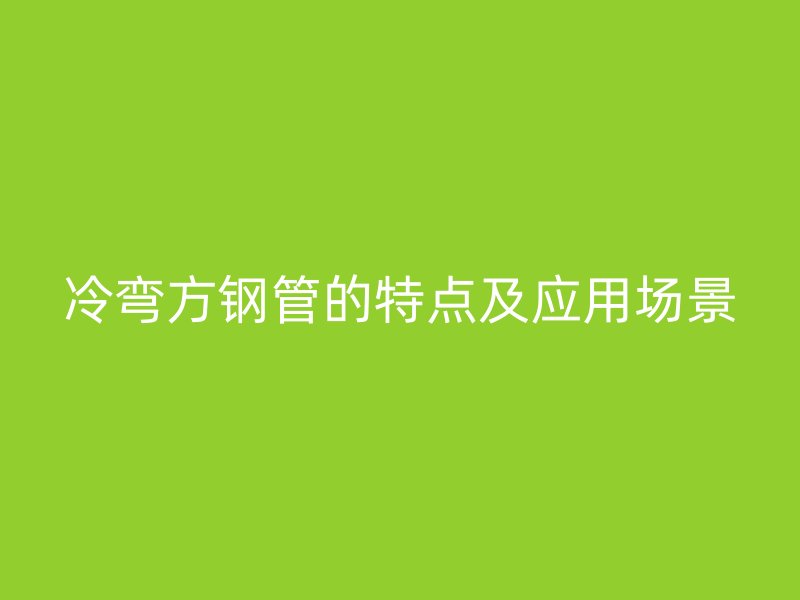 冷彎方鋼管的特點及應用場景