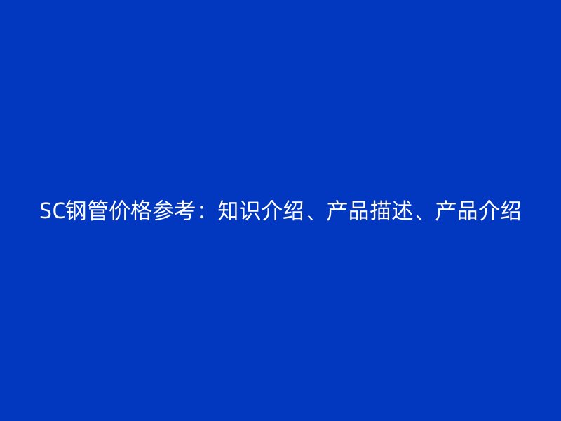 SC鋼管價格參考：知識介紹、產品描述、產品介紹