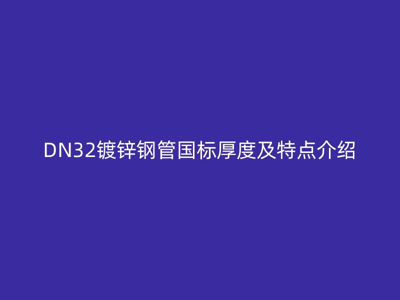 DN32鍍鋅鋼管國標厚度及特點介紹