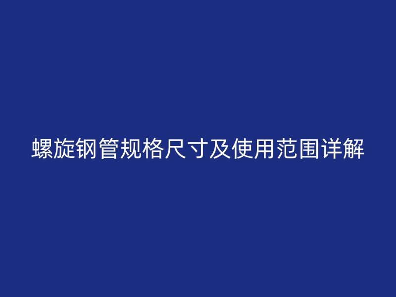 螺旋鋼管規格尺寸及使用范圍詳解