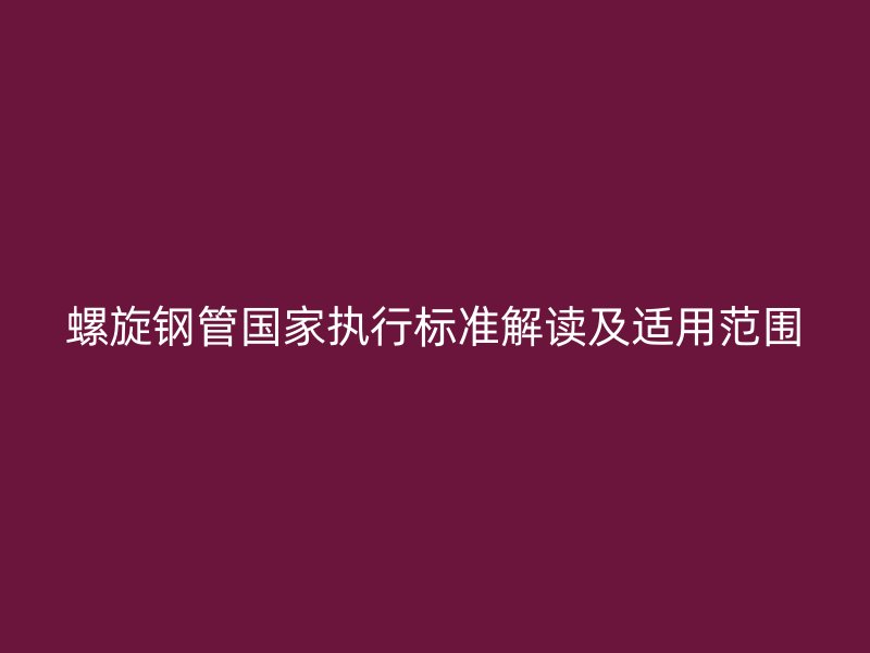 螺旋鋼管國家執行標準解讀及適用范圍