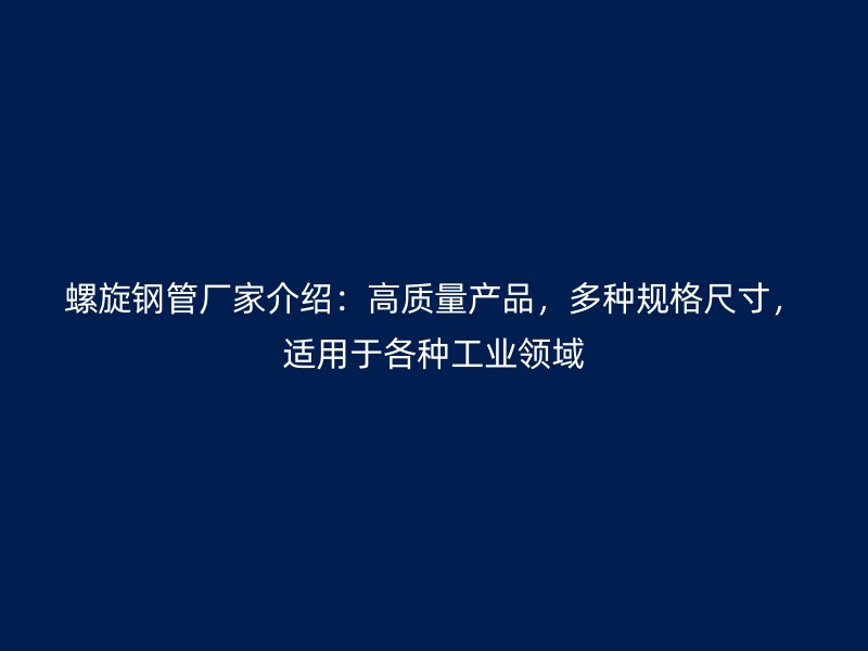 螺旋鋼管廠家介紹：高質(zhì)量產(chǎn)品，多種規(guī)格尺寸，適用于各種工業(yè)領(lǐng)域