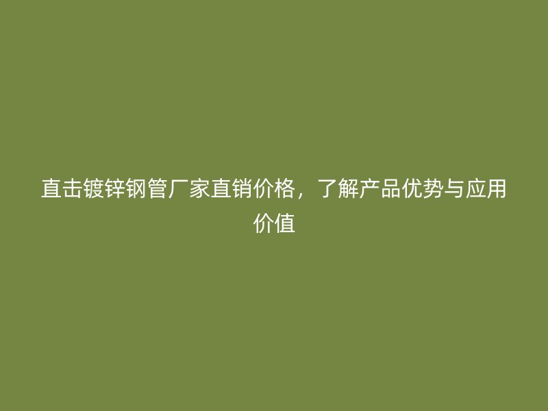 直擊鍍鋅鋼管廠家直銷價(jià)格，了解產(chǎn)品優(yōu)勢與應(yīng)用價(jià)值
