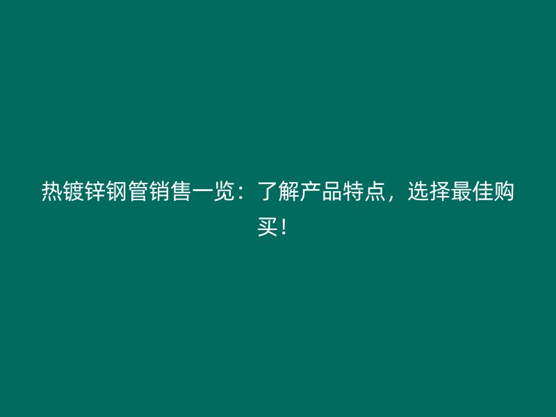熱鍍鋅鋼管銷售一覽：了解產品特點，選擇最佳購買！