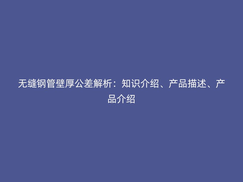 無縫鋼管壁厚公差解析：知識介紹、產品描述、產品介紹