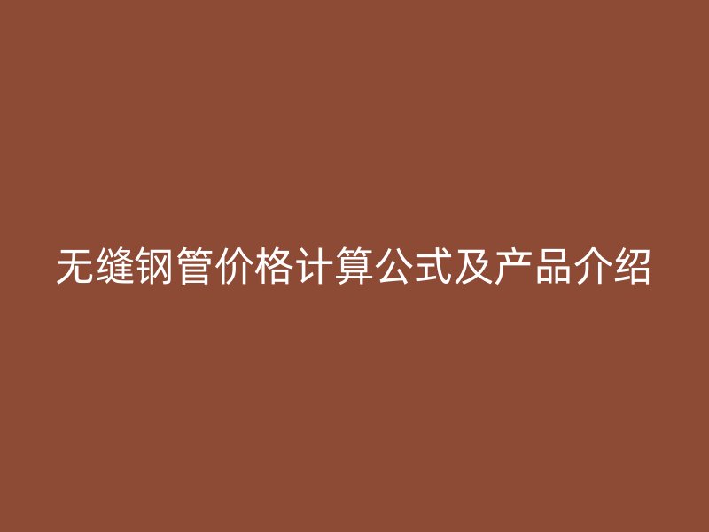 無(wú)縫鋼管價(jià)格計(jì)算公式及產(chǎn)品介紹