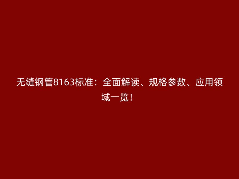 無縫鋼管8163標(biāo)準(zhǔn)：全面解讀、規(guī)格參數(shù)、應(yīng)用領(lǐng)域一覽！