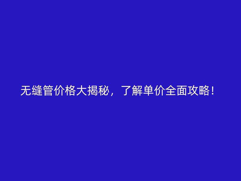 無縫管價格大揭秘，了解單價全面攻略！