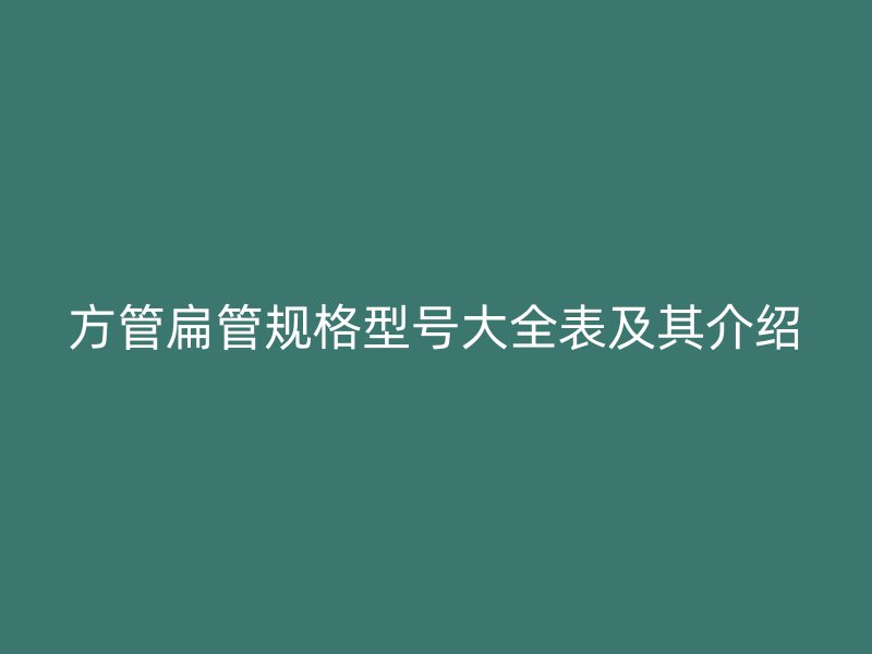 方管扁管規格型號大全表及其介紹
