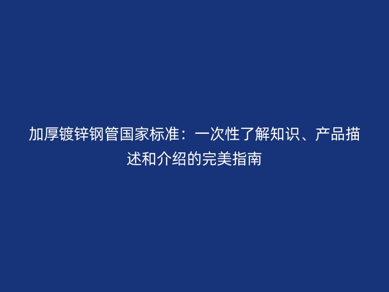 加厚鍍鋅鋼管國家標(biāo)準(zhǔn)：一次性了解知識、產(chǎn)品描述和介紹的完美指南