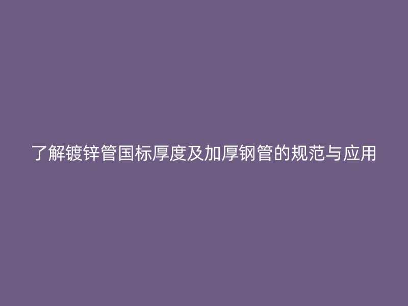 了解鍍鋅管?chē)?guó)標(biāo)厚度及加厚鋼管的規(guī)范與應(yīng)用