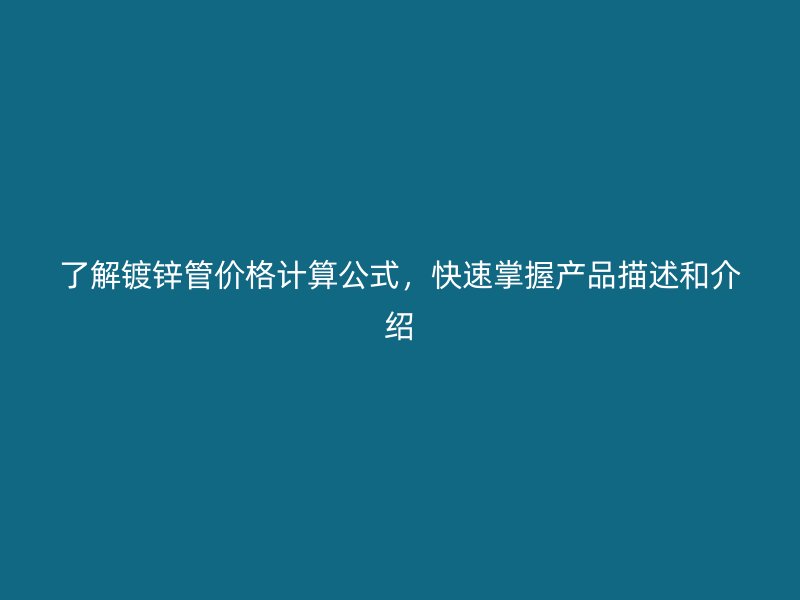 了解鍍鋅管價(jià)格計(jì)算公式，快速掌握產(chǎn)品描述和介紹