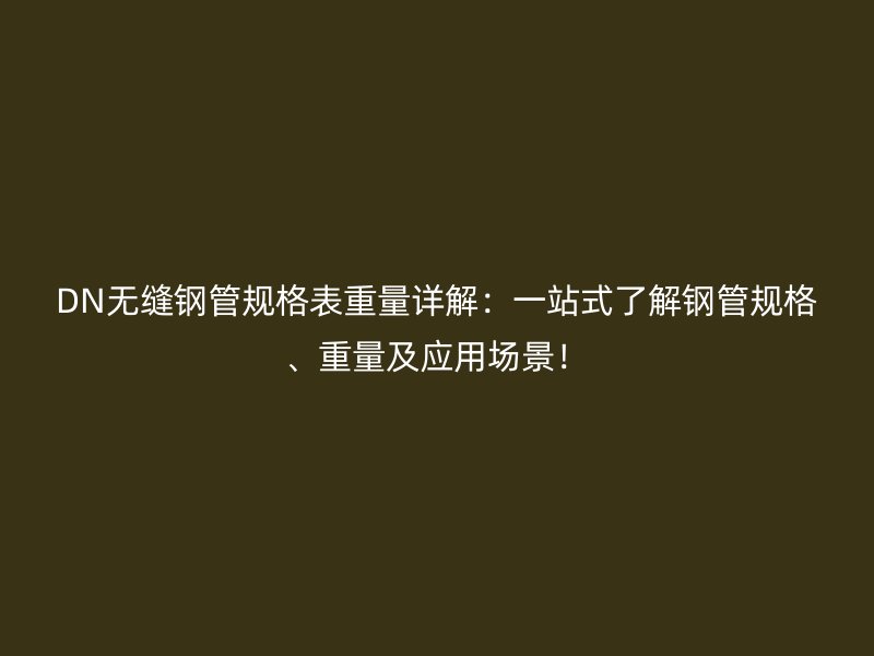 DN無縫鋼管規(guī)格表重量詳解：一站式了解鋼管規(guī)格、重量及應(yīng)用場景！
