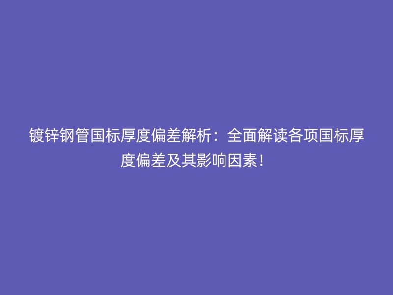 鍍鋅鋼管國標(biāo)厚度偏差解析：全面解讀各項國標(biāo)厚度偏差及其影響因素！
