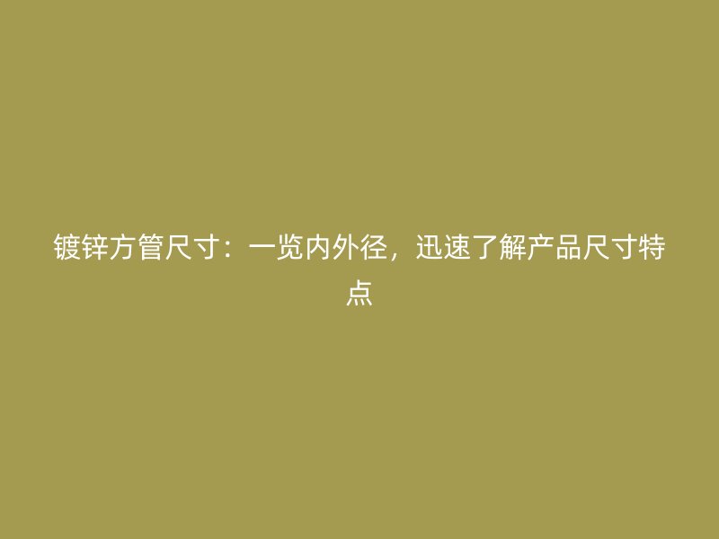 鍍鋅方管尺寸：一覽內外徑，迅速了解產品尺寸特點