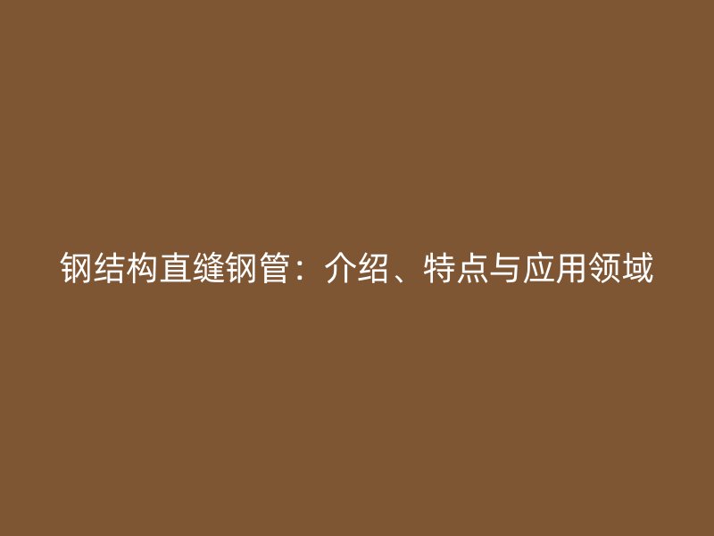 鋼結(jié)構(gòu)直縫鋼管：介紹、特點(diǎn)與應(yīng)用領(lǐng)域