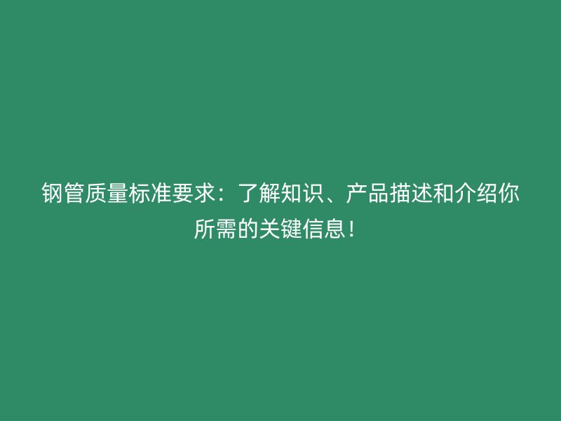 鋼管質(zhì)量標準要求：了解知識、產(chǎn)品描述和介紹你所需的關(guān)鍵信息！