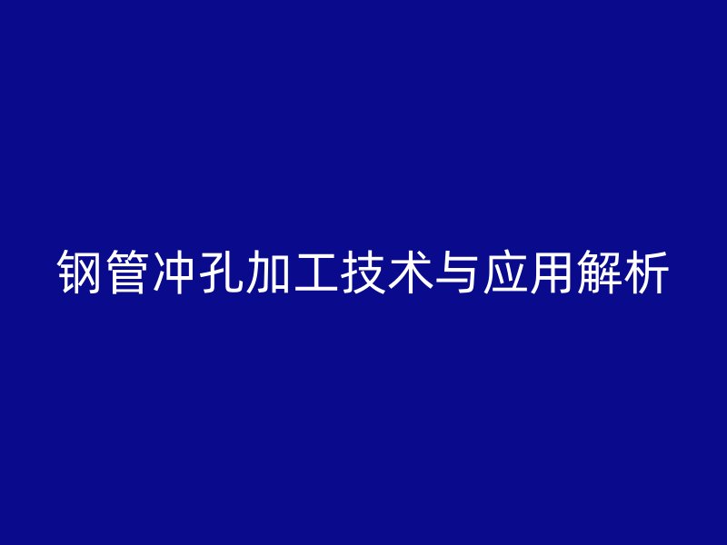 鋼管沖孔加工技術與應用解析