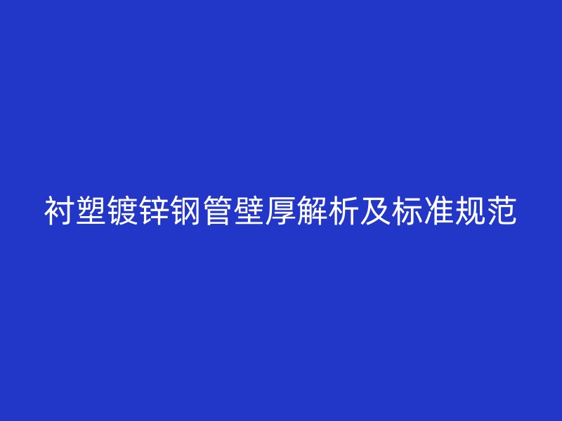 襯塑鍍鋅鋼管壁厚解析及標準規范