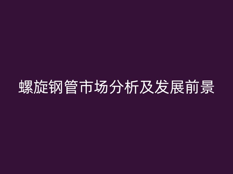 螺旋鋼管市場分析及發展前景
