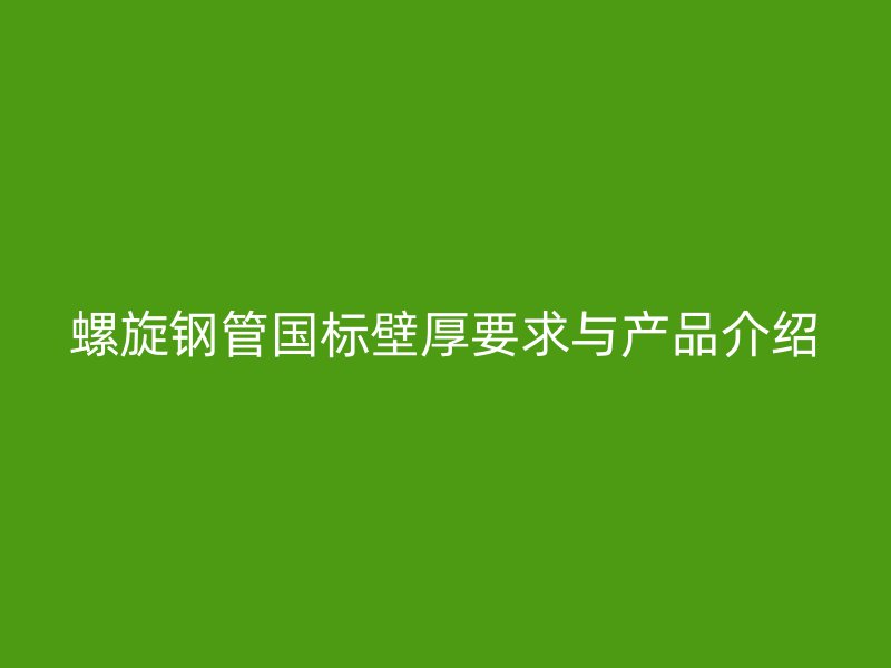 螺旋鋼管?chē)?guó)標(biāo)壁厚要求與產(chǎn)品介紹