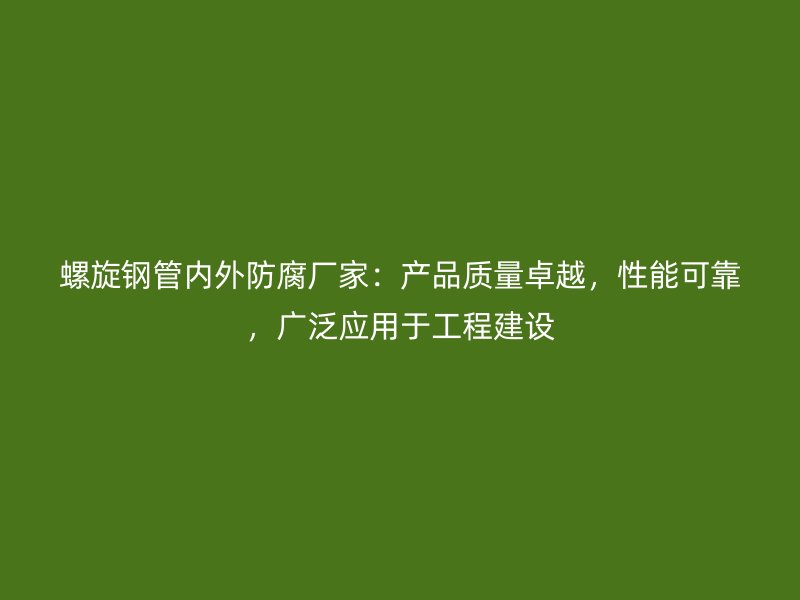 螺旋鋼管內(nèi)外防腐廠家：產(chǎn)品質(zhì)量卓越，性能可靠，廣泛應(yīng)用于工程建設(shè)