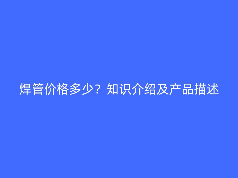 焊管價格多少？知識介紹及產品描述