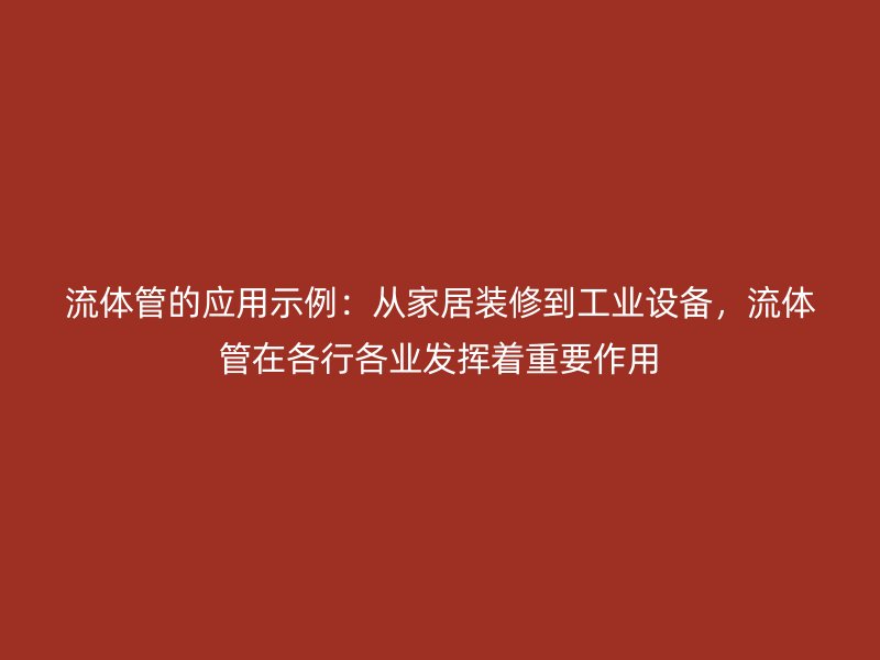 流體管的應用示例：從家居裝修到工業設備，流體管在各行各業發揮著重要作用