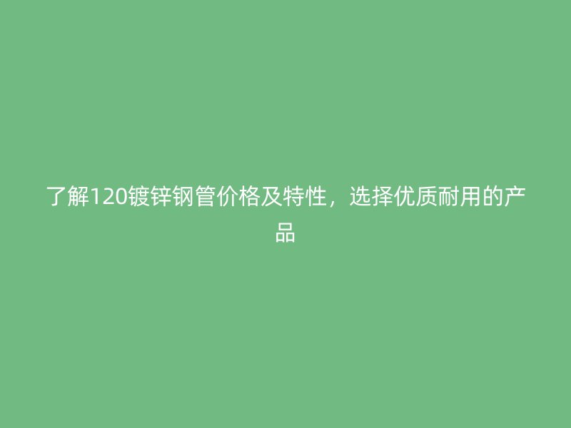 了解120鍍鋅鋼管價格及特性，選擇優質耐用的產品