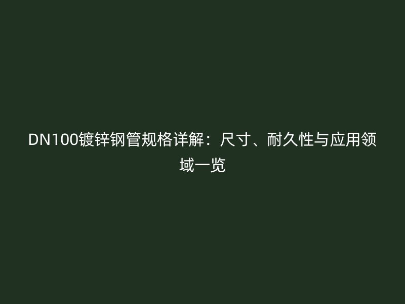 DN100鍍鋅鋼管規(guī)格詳解：尺寸、耐久性與應(yīng)用領(lǐng)域一覽