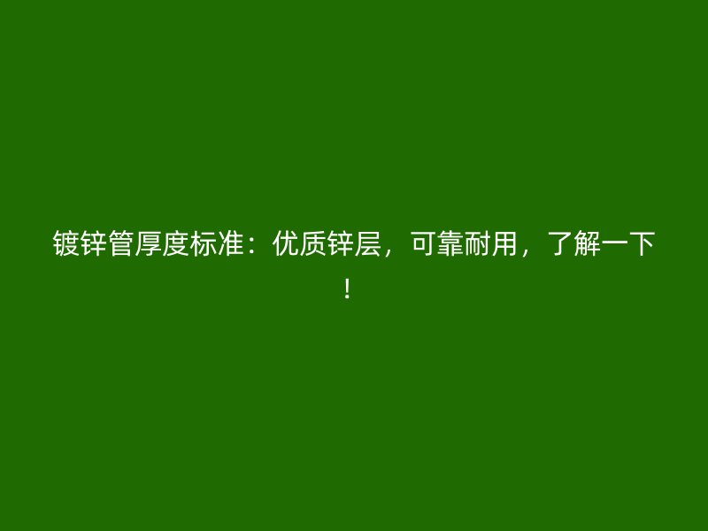 鍍鋅管厚度標準：優質鋅層，可靠耐用，了解一下！